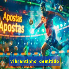 vibrantinho demitido do alterosa esporte